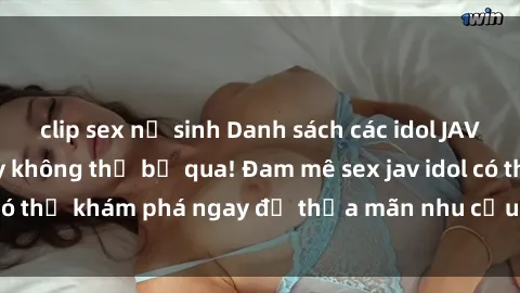 clip sex nữ sinh Danh sách các idol JAV hot nhất hiện nay không thể bỏ qua! Đam mê sex jav idol có thể khám phá ngay để thỏa mãn nhu cầu giải trí của mình!